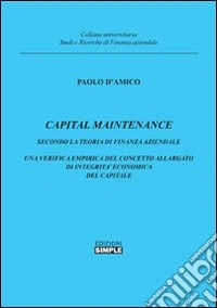 Capital maintenance. Secondo la teoria finanza aziendale. Una verifica empirica del concetto allargato di integrità economica del capitale libro
