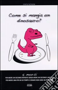 Come si mangia un dinosauro? 5 morsi per avere un secondo introito senza avere un secondo lavoro e per avere una vita in cui tempo e denaro non sono un problema libro
