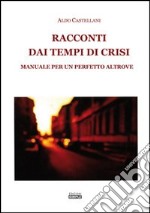 Racconti dai tempi di crisi. Manuale per un perfetto altrove libro