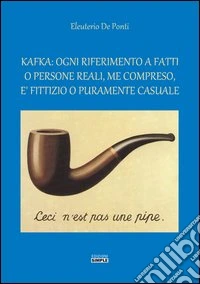 Kafka. Ogni riferimento a fatti o persone reali, me compreso, è fittizio o puramente casuale libro