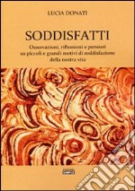 Soddisfatti. Osservazioni, riflessioni e pensieri su piccoli e grandi motivi di soddisfazione della nostra vita