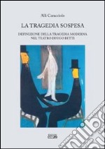 La tragedia sospesa. Definizione della tragedia moderna nel teatro di Ugo Betti libro