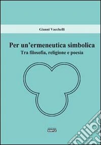 Per un'ermeneutica simbolica. Tra filosofia, religione e poesia libro