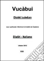 Vucàbui dialèt ludesan-italiano. (Cun particular riferiment al dialet de Castion)