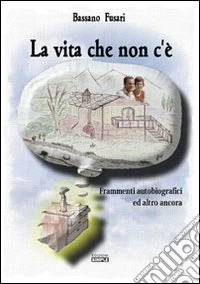 La vita che non c'è. Frammenti autobiografici ed altro ancora libro