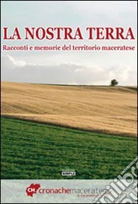 La nostra terra. Racconti e memorie del territorio maceratese libro