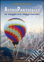 Astroparticelle. In viaggio tra i raggi cosmici libro