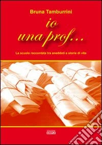 Io una prof... La scuola raccontata tra aneddoti e storie di vita libro