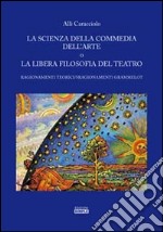 La scienza della commedia dell'arte o la libera filosofia del teatro. Ragionamenti teorici/sragionamenti grammelot libro