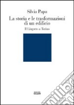 La storia e le trasformazioni di un edificio. Il Lingotto a Torino. Ediz. illustrata