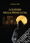 I custodi della prima luna libro di Febi Antonio