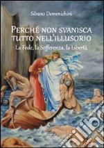 Perché non svanisca tutto nell'illusorio. La fede, la sofferenza, la libertà libro