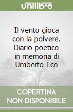 Il vento gioca con la polvere. Diario poetico in memoria di Umberto Eco libro