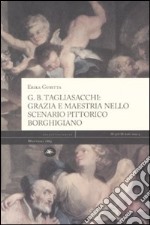 G. B. Tagliasacchi. Grazia e mastria nello scenario pittorico borghigiano. Ediz. illustrata