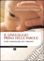 Il linguaggio prima delle parole. Come comunicare con i neonati. Ediz. illustrata libro