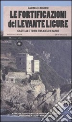 Le fortificazioni del Levante ligure. Castelli e torri tra cielo e mare libro