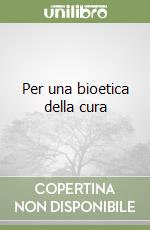 Per una bioetica della cura libro