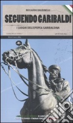 Seguendo Garibaldi. I luoghi dell'epopea garibaldina libro