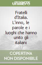 Fratelli d'Italia. L'inno, le parole e i luoghi che hanno unito gli italiani libro