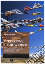 Operazione shadow circus. La resistenza armata in Tibet 1952-1972 libro