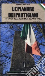 Le pianure dei partigiani. 150 luoghi della Resistenza nel Nord Italia libro