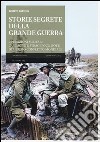 Storie segrete della grande guerra. Operazioni militari, campagne e stragi poco note del primo conflitto mondiale libro