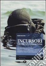 Incursori, oltre la leggenda. Un secolo di storia delle forze speciali della marina militare italiana libro