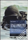 Incursori, oltre la leggenda. Un secolo di storia delle forze speciali della marina militare italiana libro