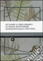 Ho fame: il cibo cosmico di Maria Montessori libro