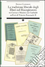 La tradizione liberale degli ebrei nel Risorgimento. Tra Cavour e Mazzini con Garibaldi nell'età di Vittorio Emanuele II libro