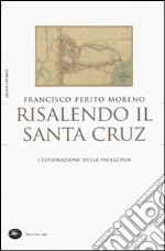 Risalendo il Santa Cruz. L'esplorazione della Patagonia libro