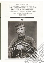 La formazione della sinistra parmense. Garibaldini, massoni, repubblicani e socialisti dopo l'unità. 1860-1876 libro