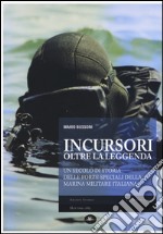 Incursori, oltre la leggenda. Un secolo di storia delle forze speciali della marina militare italiana libro