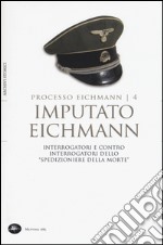 Imputato Eichmann. Interrogatori e contro interrogatori dello «spedizioniere della morte». Processo Eichmann. Vol. 4 libro