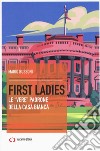 First ladies. Le «vere» padrone della Casa bianca libro