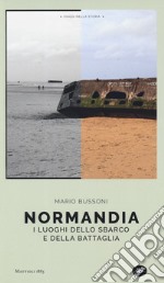 Normandia. I luoghi dello sbarco e della battaglia libro