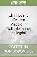 Gli innocenti all'estero. Viaggio in Italia dei nuovi pellegrini libro