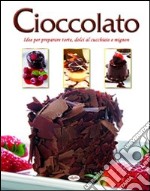 Cioccolato. Idee per preparare torte, dolci al cucchiaio e mignon libro