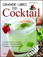 Grande libro dei cocktail. Una guida facile e completa per poter realizzare cocktail e frullati per ogni occasione libro