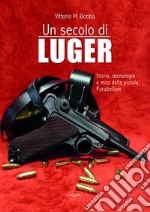 Un secolo di Luger. Storia, tecnologia e mito della pistola parabellum libro