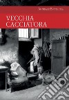 Vecchia cacciatora libro di Bocchiola Annibale