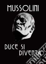 Mussolini. Duce si diventa. L'uomo che con il suo carisma cambiò il corso della storia libro