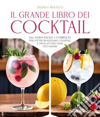 Grande libro dei cocktail. Una guida facile e completa per poter realizzare cocktail e frullati per ogni occasione libro