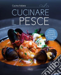 Cucinare il pesce. Ediz. a colori libro