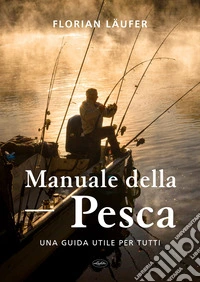 Manuale della pesca. Una guida utile per tutti libro