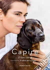 Capire il tuo cane. Il valore del contatto. Ediz. a colori libro