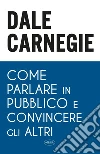 Come parlare in pubblico e convincere gli altri libro