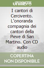 I cantori di Cercivento. L'onoranda compagnia dei cantori della Pieve di San Martino. Con CD audio