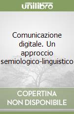 Comunicazione digitale. Un approccio semiologico-linguistico libro