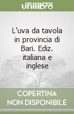 L'uva da tavola in provincia di Bari. Ediz. italiana e inglese libro